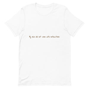 Short-Sleeve Unisex "My Skin did not..." T-Shirt (Brown Lettering)